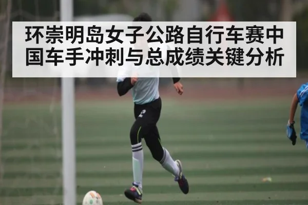 环崇明岛女子公路自行车赛中国车手冲刺与总成绩关键分析